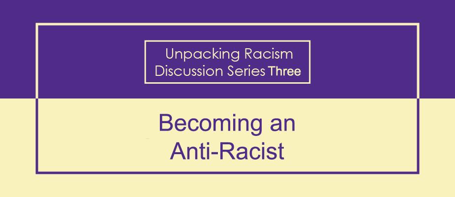 Unpacking Racism Discussion Series 3: Becoming an Anti-Racist