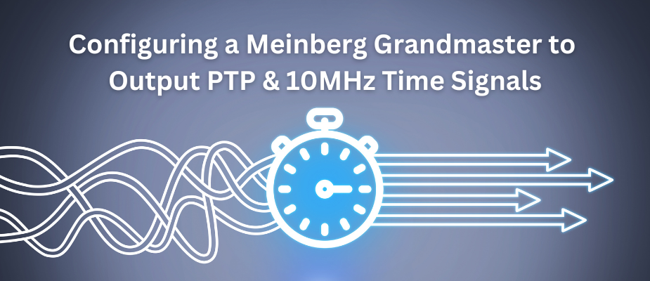 Configuring a Meinberg Grandmaster to Output PTP & 10MHz Time Signals