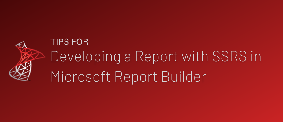 Tips for Developing a Report with SSRS in Microsoft Report Builder