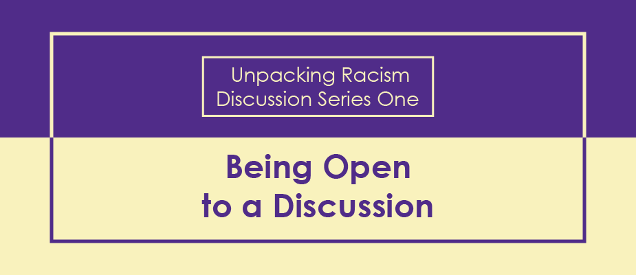 Unpacking Racism Discussion Series 1: Being Open to a Discussion