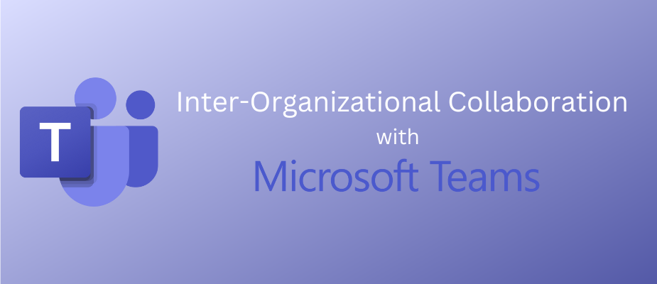 A Guide to Inter-Organizational Collaboration with Microsoft Teams