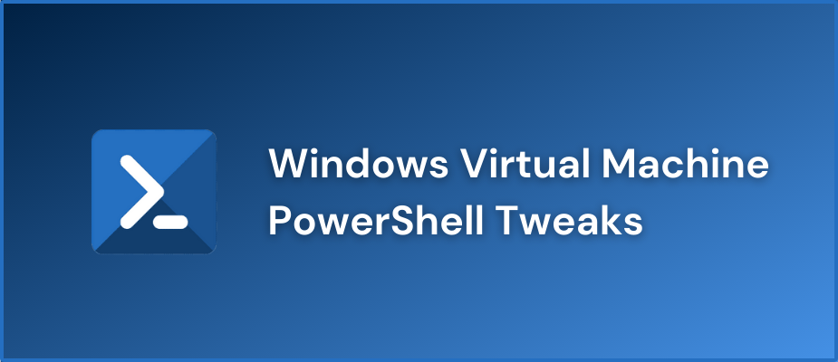 Windows Virtual Machine PowerShell Tweaks