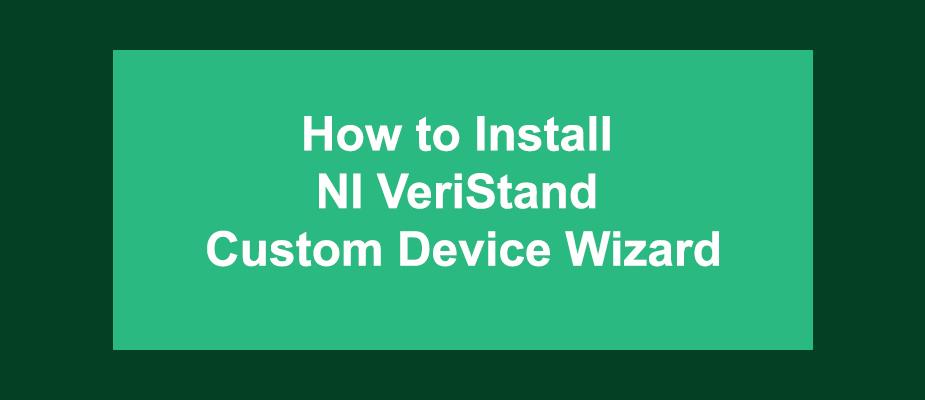 How to Install the “NI VeriStand Custom Device Wizard”